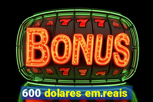 600 dolares em.reais